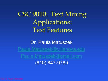 ©2012 Paula Matuszek CSC 9010: Text Mining Applications: Text Features Dr. Paula Matuszek  (610) 647-9789.
