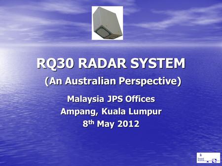RQ30 RADAR SYSTEM (An Australian Perspective) RQ30 RADAR SYSTEM (An Australian Perspective) Malaysia JPS Offices Ampang, Kuala Lumpur 8 th May 2012.