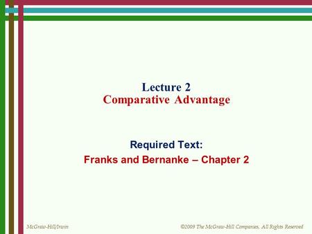 McGraw-Hill/Irwin © 2009 The McGraw-Hill Companies, All Rights Reserved Lecture 2 Comparative Advantage Required Text: Franks and Bernanke – Chapter 2.