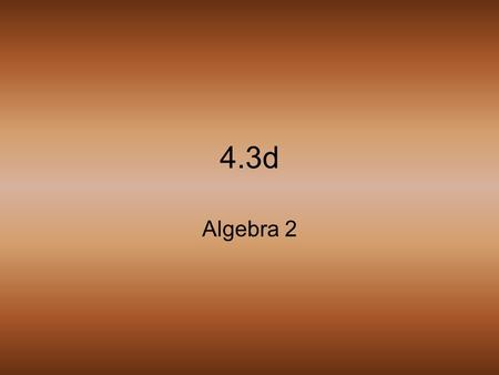 4.3d Algebra 2 Get ready for a “Small Quiz” to be written on your grade sheet.