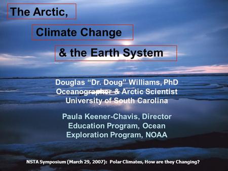 The Arctic, Climate Change & the Earth System Douglas “Dr. Doug” Williams, PhD Oceanographer & Arctic Scientist University of South Carolina Paula Keener-Chavis,