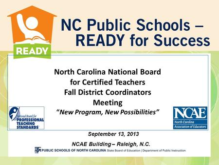 North Carolina National Board for Certified Teachers Fall District Coordinators Meeting “New Program, New Possibilities” September 13, 2013 NCAE Building.