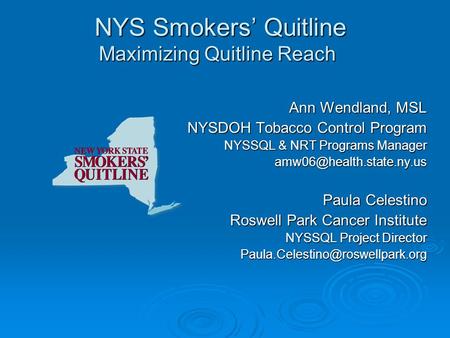 NYS Smokers’ Quitline Maximizing Quitline Reach NYS Smokers’ Quitline Maximizing Quitline Reach Ann Wendland, MSL NYSDOH Tobacco Control Program NYSSQL.