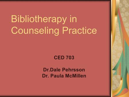 Bibliotherapy in Counseling Practice CED 703 Dr.Dale Pehrsson Dr. Paula McMillen.