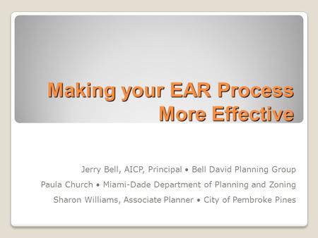 Making your EAR Process More Effective Jerry Bell, AICP, Principal Bell David Planning Group Paula Church Miami-Dade Department of Planning and Zoning.