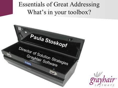 Director of Solution Strategies GrayHair Software Essentials of Great Addressing What’s in your toolbox? Paula Stoskopf.