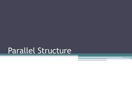 Parallel Structure. Parallel Structure is…. Taking out repetitive words and combining similar sentences and ideas is called parallel structure, parallel.