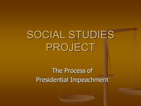 SOCIAL STUDIES PROJECT The Process of Presidential Impeachment.