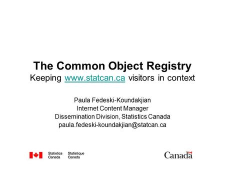 The Common Object Registry Keeping www.statcan.ca visitors in contextwww.statcan.ca Paula Fedeski-Koundakjian Internet Content Manager Dissemination Division,