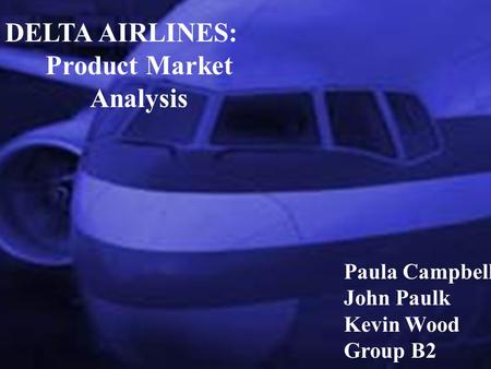 DELTA AIRLINES: Product Market Analysis Paula Campbell John Paulk Kevin Wood Group B2.