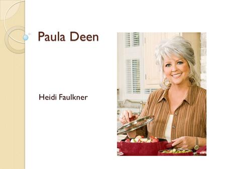 Paula Deen Heidi Faulkner. Why Paula? I love cooking Love southern food I love the Food Network I am interested in Paula’s life story.