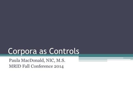 Corpora as Controls Paula MacDonald, NIC, M.S. MRID Fall Conference 2014.