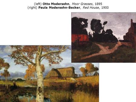 (left) Otto Modersohn, Moor Grasses, 1895 (right) Paula Modersohn-Becker, Red House, 1900.