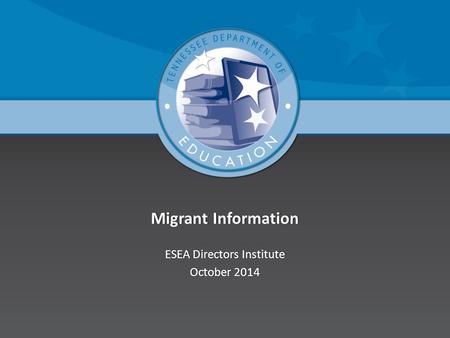 Migrant InformationMigrant Information ESEA Directors InstituteESEA Directors Institute October 2014October 2014.