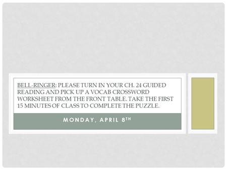 MONDAY, APRIL 8 TH BELL-RINGER: PLEASE TURN IN YOUR CH. 24 GUIDED READING AND PICK UP A VOCAB CROSSWORD WORKSHEET FROM THE FRONT TABLE. TAKE THE FIRST.