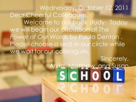 Wednesday, October 12, 2011 Dear Cheerful Colleagues, Welcome to our book study. Today we will begin our discussion of The Power of Our Words by Paula.
