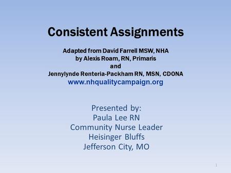 Consistent Assignments Adapted from David Farrell MSW, NHA by Alexis Roam, RN, Primaris and Jennylynde Renteria-Packham RN, MSN, CDONA www.nhqualitycampaign.org.