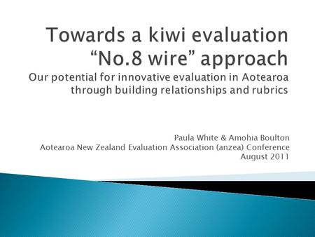 Paula White & Amohia Boulton Aotearoa New Zealand Evaluation Association (anzea) Conference August 2011.
