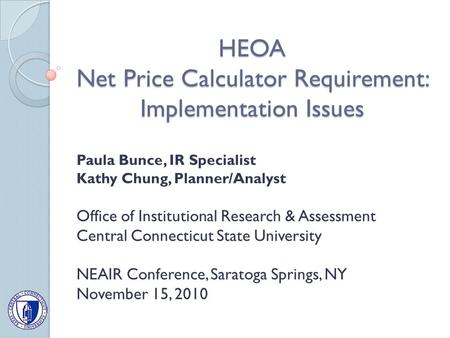HEOA Net Price Calculator Requirement: Implementation Issues Paula Bunce, IR Specialist Kathy Chung, Planner/Analyst Office of Institutional Research &