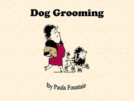 Dog Grooming Regular grooming is essential to your pets health and well- being!
