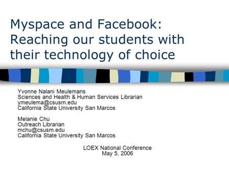 Myspace and Facebook: Reaching our students with their technology of choice Yvonne Nalani Meulemans Sciences and Health & Human Services Librarian