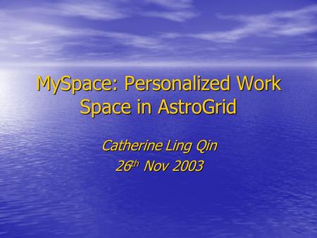 MySpace: Personalized Work Space in AstroGrid Catherine Ling Qin 26 th Nov 2003.