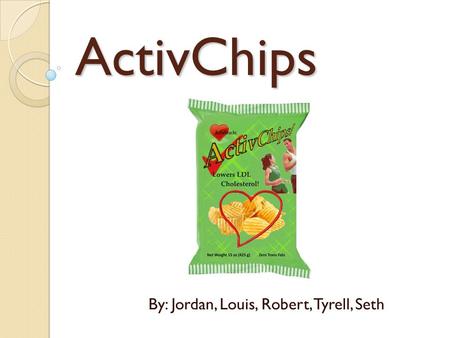 ActivChips By: Jordan, Louis, Robert, Tyrell, Seth.