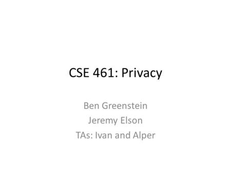 CSE 461: Privacy Ben Greenstein Jeremy Elson TAs: Ivan and Alper.