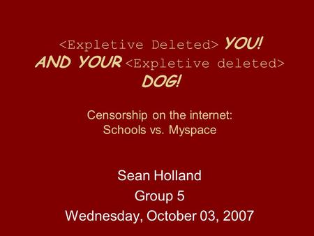 YOU! AND YOUR DOG! Censorship on the internet: Schools vs. Myspace Sean Holland Group 5 Wednesday, October 03, 2007.