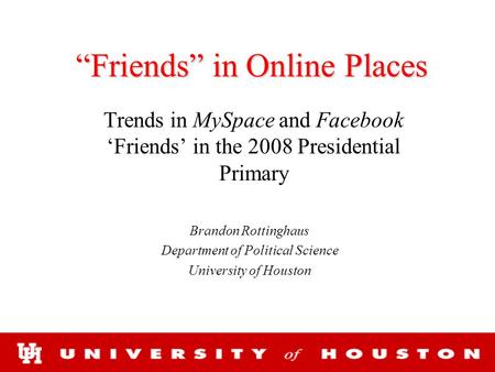 “Friends” in Online Places Trends in MySpace and Facebook ‘Friends’ in the 2008 Presidential Primary Brandon Rottinghaus Department of Political Science.