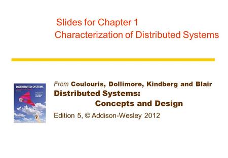 From Coulouris, Dollimore, Kindberg and Blair Distributed Systems: Concepts and Design Edition 5, © Addison-Wesley 2012 Slides for Chapter 1 Characterization.