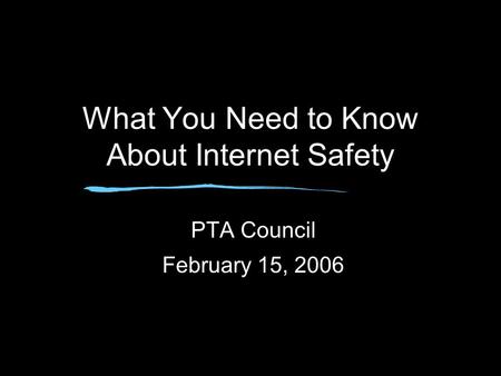 What You Need to Know About Internet Safety PTA Council February 15, 2006.