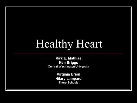 Healthy Heart Kirk E. Mathias Ken Briggs Central Washington University Virginia Erion Hilary Lampard Thorp Schools.