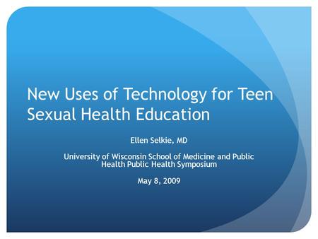 New Uses of Technology for Teen Sexual Health Education Ellen Selkie, MD University of Wisconsin School of Medicine and Public Health Public Health Symposium.