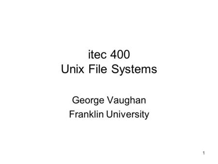 1 itec 400 Unix File Systems George Vaughan Franklin University.