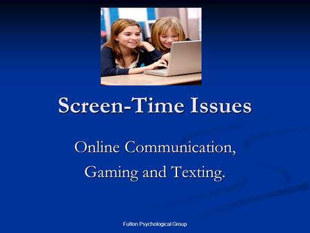 Fulton Psychological Group Screen-Time Issues Online Communication, Gaming and Texting.