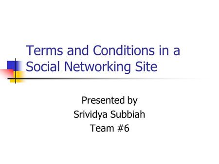 Terms and Conditions in a Social Networking Site Presented by Srividya Subbiah Team #6.