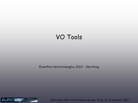 Evanthia Hatziminaoglou, ESO - Garching Astronomy with Virtual Observatories, Pune 15-19 October 2007 VO Tools.