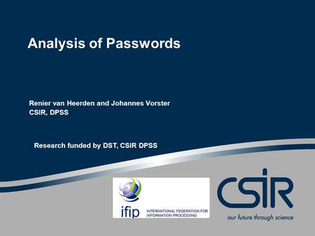 Analysis of Passwords Renier van Heerden and Johannes Vorster CSIR, DPSS Research funded by DST, CSIR DPSS.