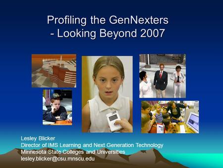Profiling the GenNexters - Looking Beyond 2007 Lesley Blicker Director of IMS Learning and Next Generation Technology Minnesota State Colleges and Universities.