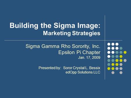 Building the Sigma Image: Marketing Strategies Sigma Gamma Rho Sorority, Inc. Epsilon Pi Chapter Jan. 17, 2009 Presented by: Soror Crystal L. Bessix edOpp.