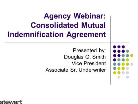 Agency Webinar: Consolidated Mutual Indemnification Agreement Presented by: Douglas G. Smith Vice President Associate Sr. Underwriter.