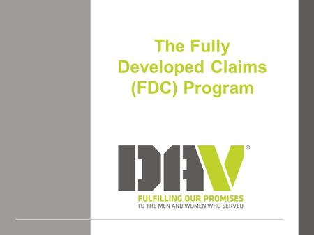 The Fully Developed Claims (FDC) Program. Fully Developed Claims Topics 1.Definition of a Fully Developed Claim. 2.Advantages of Filing an FDC Claim.