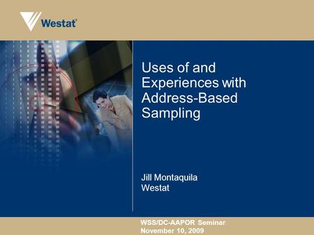 WSS/DC-AAPOR Seminar November 10, 2009 Uses of and Experiences with Address-Based Sampling Jill Montaquila Westat.