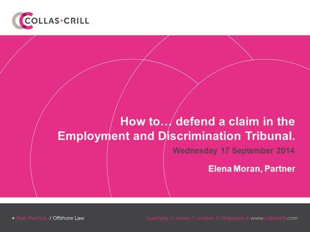 Wednesday 17 September 2014 How to… defend a claim in the Employment and Discrimination Tribunal. Elena Moran, Partner.