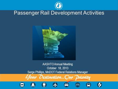 Passenger Rail Development Activities AASHTO Annual Meeting October 18, 2013 Serge Phillips, MnDOT Federal Relations Manager.
