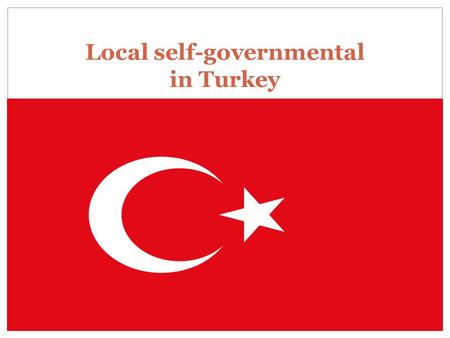 Local self-governmental in Turkey ???. Local Governments- A General View Constitutional Framework:  Article 123 : “The organisation and functions of.