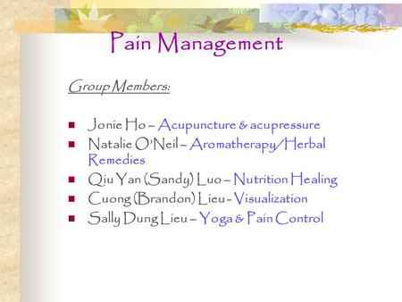 Pain Management Group Members: Jonie Ho – Acupuncture & acupressure Natalie O’Neil – Aromatherapy/Herbal Remedies Qiu Yan (Sandy) Luo – Nutrition Healing.