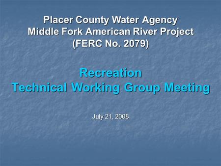 Placer County Water Agency Middle Fork American River Project (FERC No. 2079) Recreation Technical Working Group Meeting July 21, 2008.