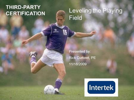 Leveling the Playing Field Presented by: Rick Curkeet, PE 11/18/2009 THIRD-PARTY CERTIFICATION.